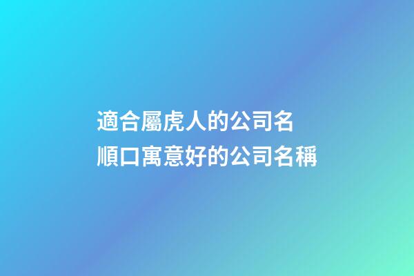 適合屬虎人的公司名 順口寓意好的公司名稱-第1張-公司起名-玄機派
